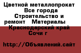 Цветной металлопрокат - Все города Строительство и ремонт » Материалы   . Краснодарский край,Сочи г.